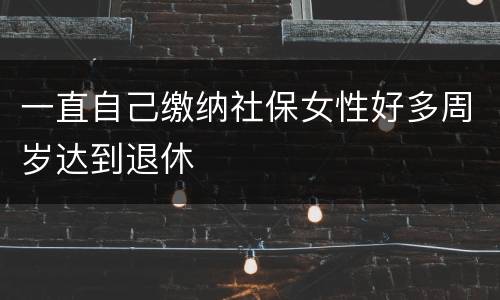 一直自己缴纳社保女性好多周岁达到退休