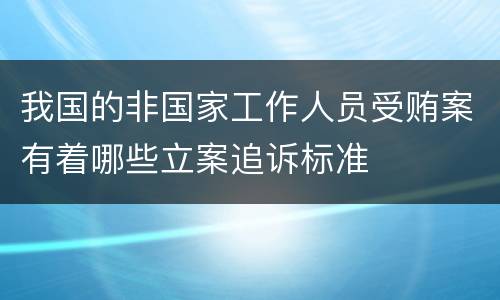 我国的非国家工作人员受贿案有着哪些立案追诉标准