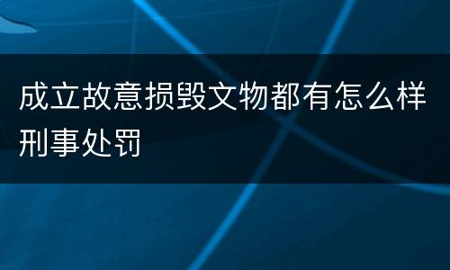 成立故意损毁文物都有怎么样刑事处罚