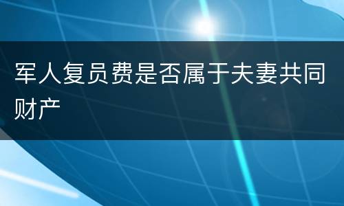 军人复员费是否属于夫妻共同财产