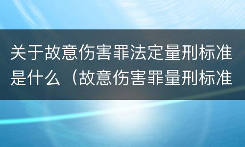 关于故意伤害罪法定量刑标准是什么（故意伤害罪量刑标准及赔偿标准）
