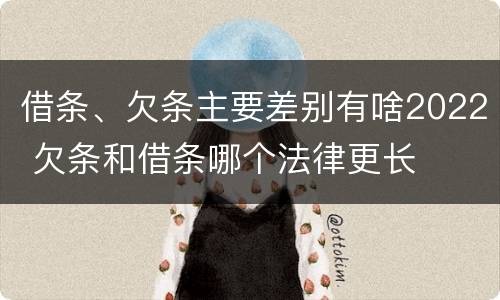 借条、欠条主要差别有啥2022 欠条和借条哪个法律更长