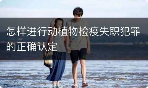 怎样进行动植物检疫失职犯罪的正确认定