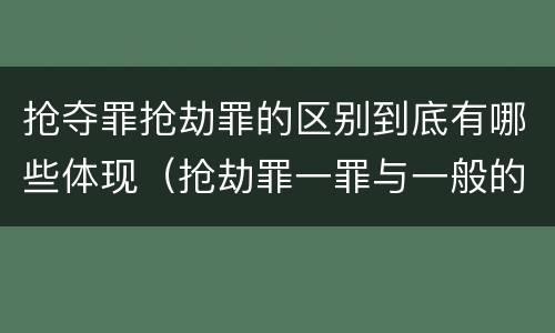 抢夺罪抢劫罪的区别到底有哪些体现（抢劫罪一罪与一般的抢劫罪区别）