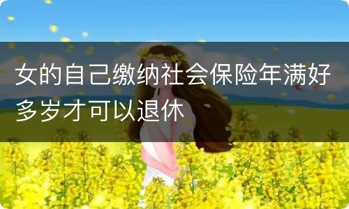 女的自己缴纳社会保险年满好多岁才可以退休