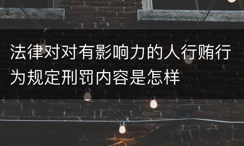 法律对对有影响力的人行贿行为规定刑罚内容是怎样