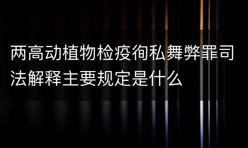 两高动植物检疫徇私舞弊罪司法解释主要规定是什么