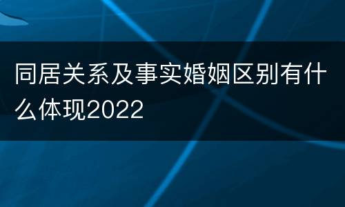 同居关系及事实婚姻区别有什么体现2022