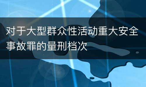 对于大型群众性活动重大安全事故罪的量刑档次