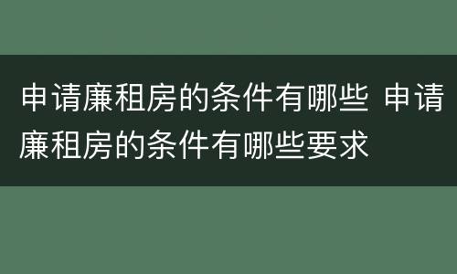 申请廉租房的条件有哪些 申请廉租房的条件有哪些要求