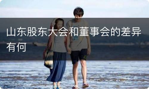 山东股东大会和董事会的差异有何