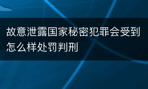 故意泄露国家秘密犯罪会受到怎么样处罚判刑