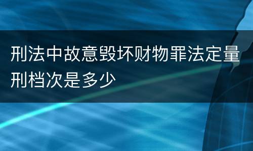 刑法中故意毁坏财物罪法定量刑档次是多少