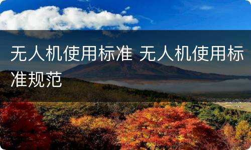 无人机使用标准 无人机使用标准规范