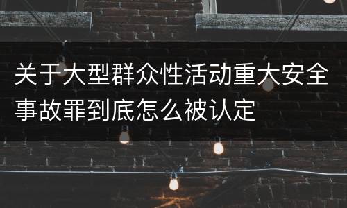 关于大型群众性活动重大安全事故罪到底怎么被认定