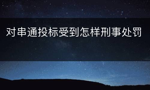 对串通投标受到怎样刑事处罚