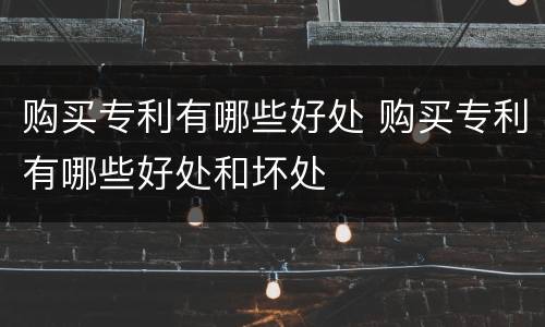 购买专利有哪些好处 购买专利有哪些好处和坏处