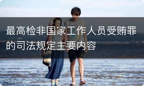 最高检非国家工作人员受贿罪的司法规定主要内容