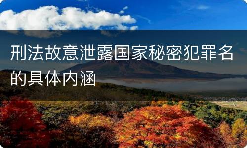 刑法故意泄露国家秘密犯罪名的具体内涵