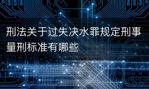 刑法关于过失决水罪规定刑事量刑标准有哪些