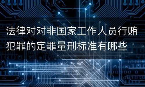 法律对对非国家工作人员行贿犯罪的定罪量刑标准有哪些