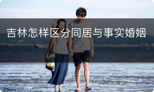 吉林怎样区分同居与事实婚姻