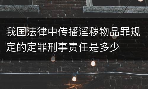 我国法律中传播淫秽物品罪规定的定罪刑事责任是多少