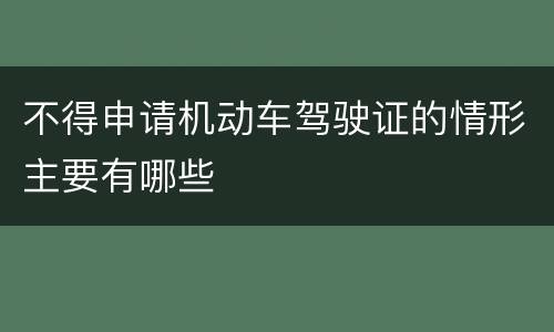 不得申请机动车驾驶证的情形主要有哪些