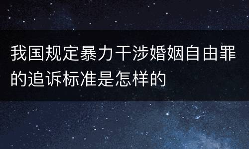 我国规定暴力干涉婚姻自由罪的追诉标准是怎样的
