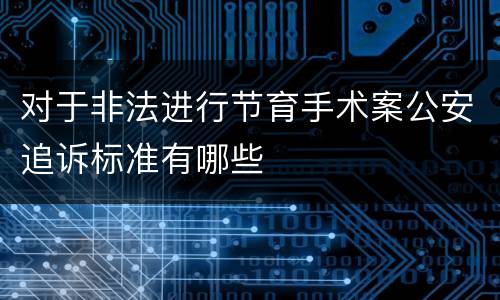 对于非法进行节育手术案公安追诉标准有哪些