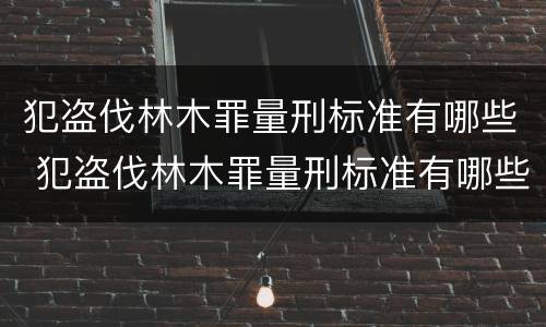 犯盗伐林木罪量刑标准有哪些 犯盗伐林木罪量刑标准有哪些
