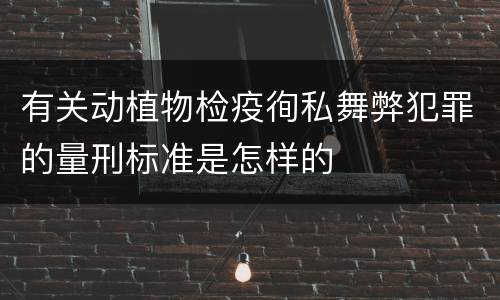 有关动植物检疫徇私舞弊犯罪的量刑标准是怎样的
