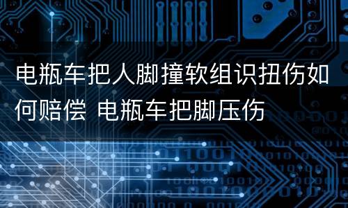 电瓶车把人脚撞软组识扭伤如何赔偿 电瓶车把脚压伤