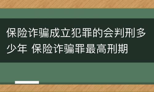 保险诈骗成立犯罪的会判刑多少年 保险诈骗罪最高刑期