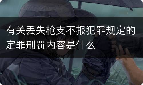 有关丢失枪支不报犯罪规定的定罪刑罚内容是什么