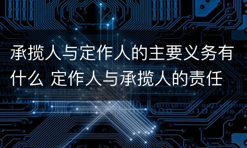 承揽人与定作人的主要义务有什么 定作人与承揽人的责任