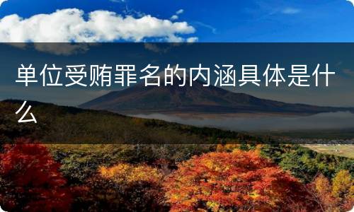 单位受贿罪名的内涵具体是什么