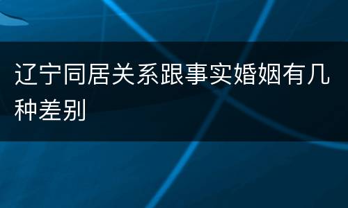 辽宁同居关系跟事实婚姻有几种差别
