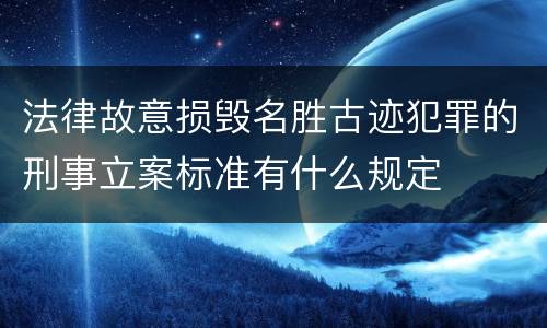 法律故意损毁名胜古迹犯罪的刑事立案标准有什么规定