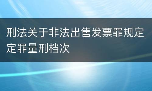 刑法关于非法出售发票罪规定定罪量刑档次