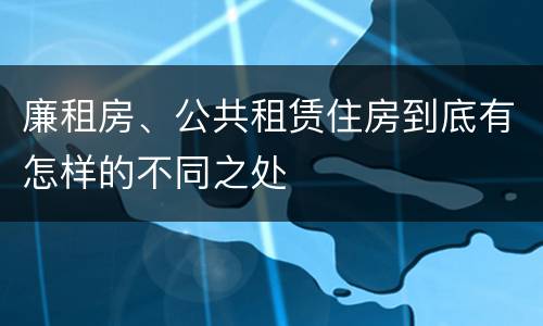 廉租房、公共租赁住房到底有怎样的不同之处