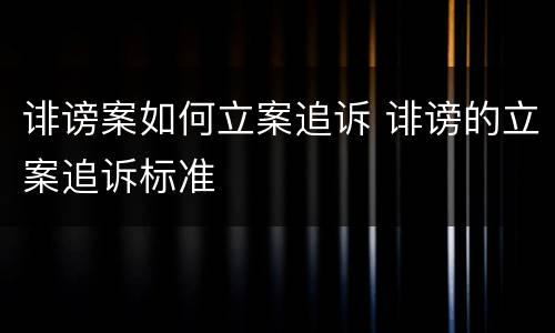 诽谤案如何立案追诉 诽谤的立案追诉标准