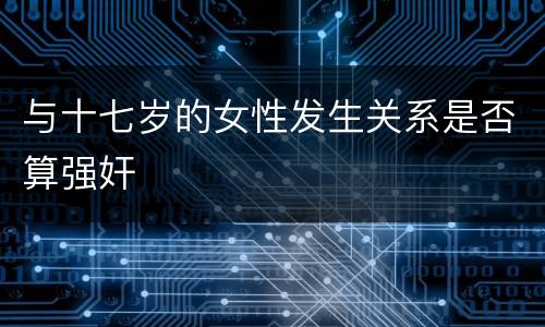 与十七岁的女性发生关系是否算强奸