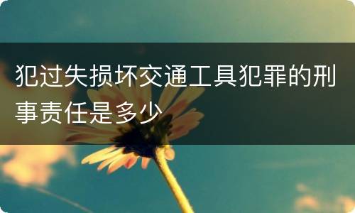 犯过失损坏交通工具犯罪的刑事责任是多少