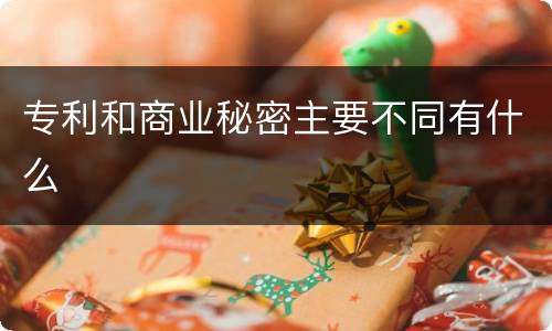 专利和商业秘密主要不同有什么