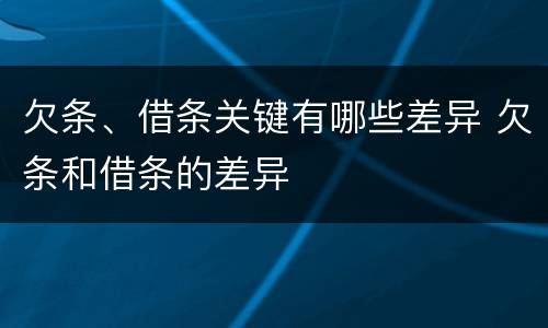 欠条、借条关键有哪些差异 欠条和借条的差异