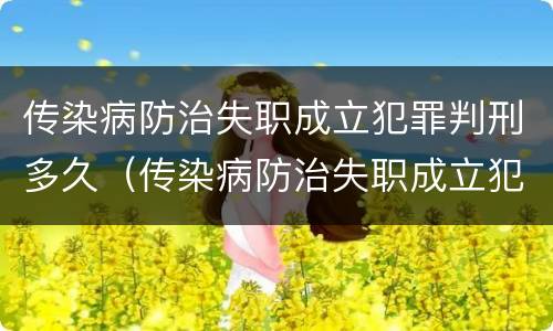 传染病防治失职成立犯罪判刑多久（传染病防治失职成立犯罪判刑多久）