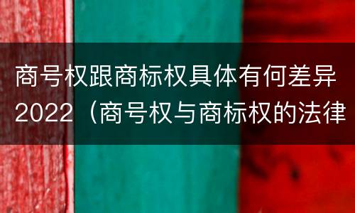 商号权跟商标权具体有何差异2022（商号权与商标权的法律冲突与解决）