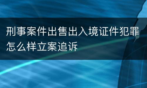 刑事案件出售出入境证件犯罪怎么样立案追诉