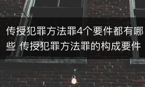 传授犯罪方法罪4个要件都有哪些 传授犯罪方法罪的构成要件